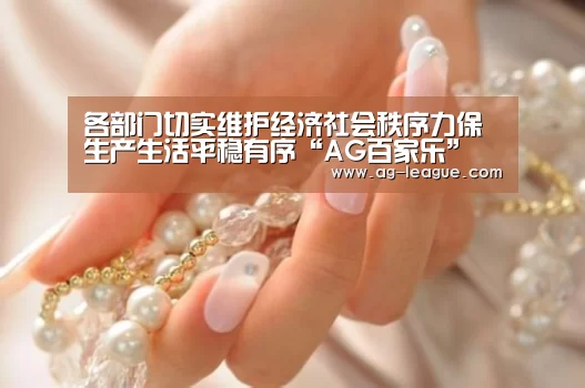 各部门切实维护经济社会秩序力保生产生活平稳有序“AG百家乐”(图3) AG真人