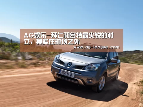 AG娱乐-拜仁和多特最尖锐的对立,其实在球场之外(图1) AG真人