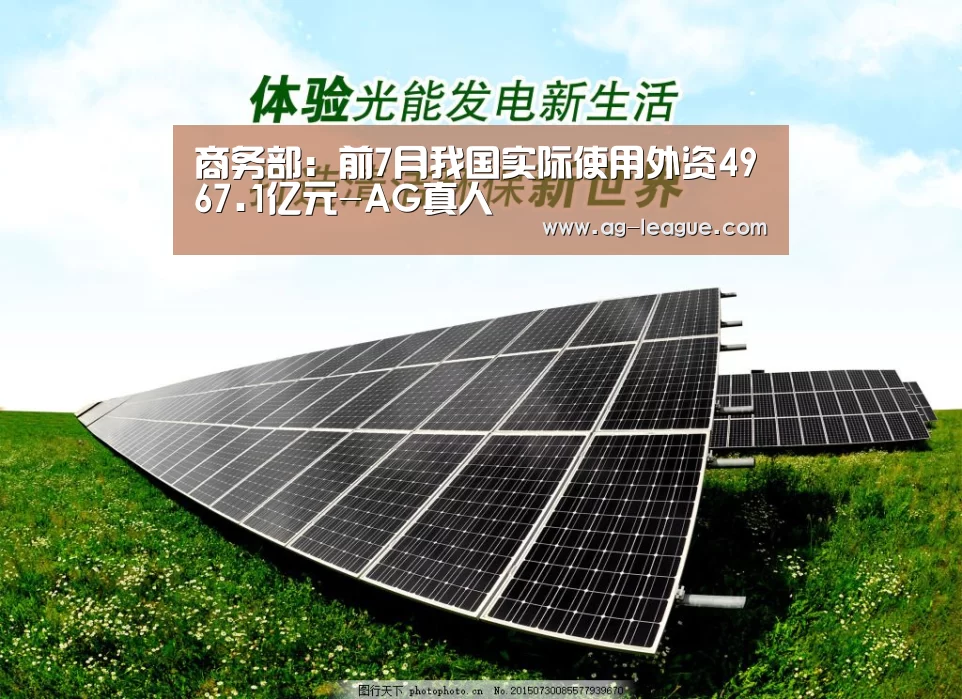 商务部:前7月我国实际使用外资4967.1亿元-AG真人(图2) AG百家乐