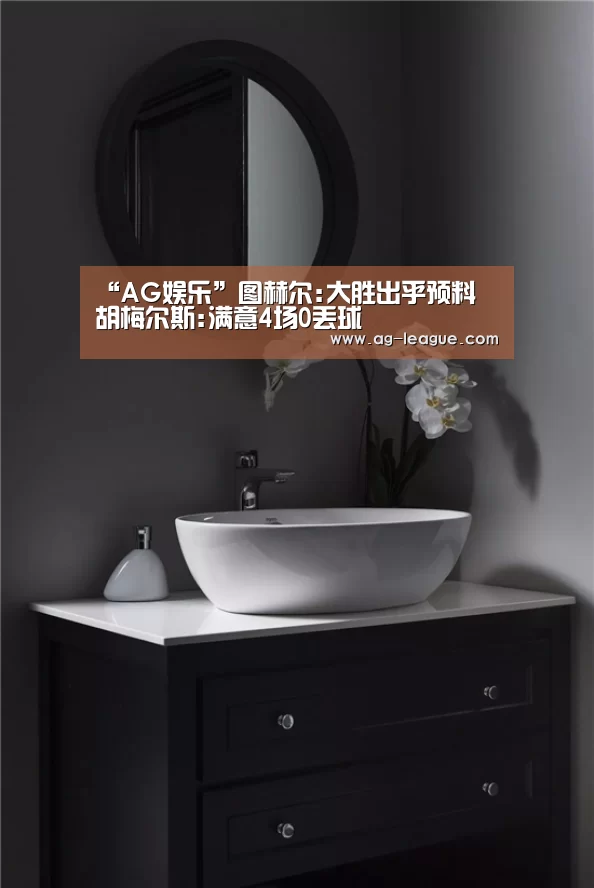 “AG娱乐”图赫尔:大胜出乎预料 胡梅尔斯:满意4场0丢球(图3) AG真人